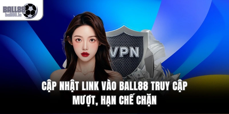 Cập nhật link vào Ball88 truy cập mượt, hạn chế chặn
