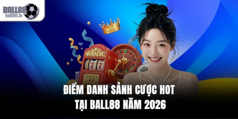 Điểm danh sảnh cược HOT tại Ball88 năm 2026