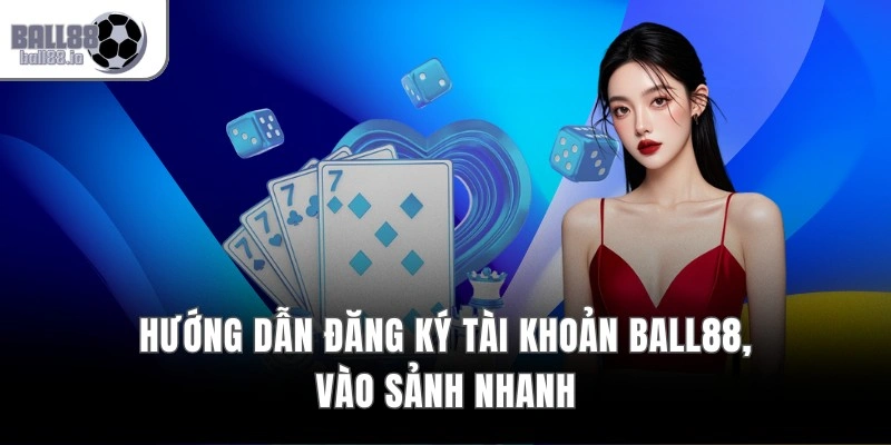 Hướng dẫn đăng ký tài khoản Ball88, vào sảnh nhanh