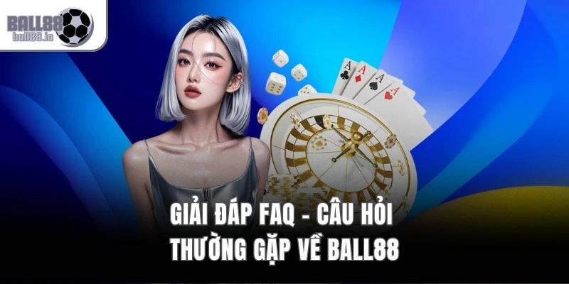 Giải đáp FAQ - câu hỏi thường gặp về Ball88