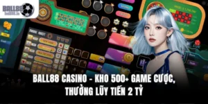 Ball88 Casino – Kho 500+ Game Cược, Thưởng Lũy Tiến 2 Tỷ