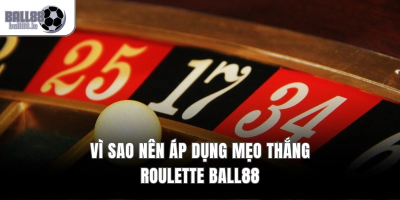 Mẹo Thắng Roulette Ball88 – 5 Bí Quyết Đạt Tỷ Lệ Thắng 99% 2 Vì sao nên áp dụng mẹo thắng Roulette Ball88