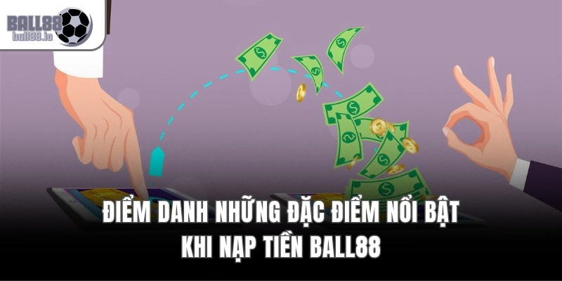 Điểm danh những đặc điểm nổi bật khi nạp tiền Ball88