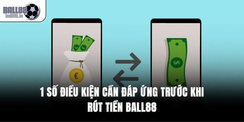 Rút Tiền Ball88 – Quy Trình 3 Bước, Cam Kết Bảo Mật 100% 1 1 số điều kiện cần đáp ứng trước khi rút tiền Ball88