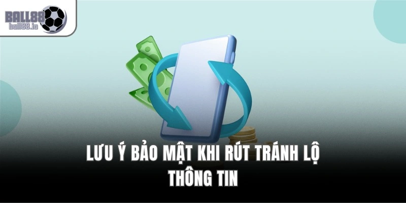Rút Tiền Ball88 – Quy Trình 3 Bước, Cam Kết Bảo Mật 100% 3 Lưu ý bảo mật khi rút, tránh lộ thông tin