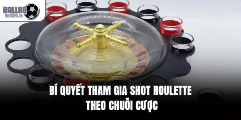 Bí quyết tham gia Shot Roulette theo chuỗi cược